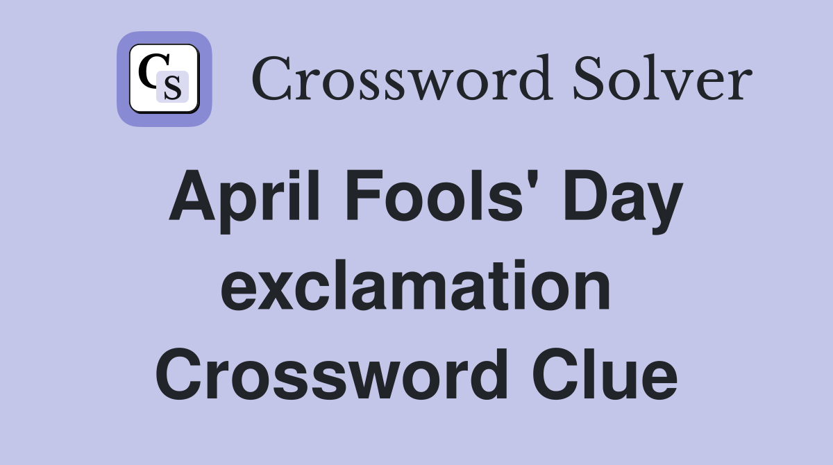 April Fools' Day exclamation Crossword Clue