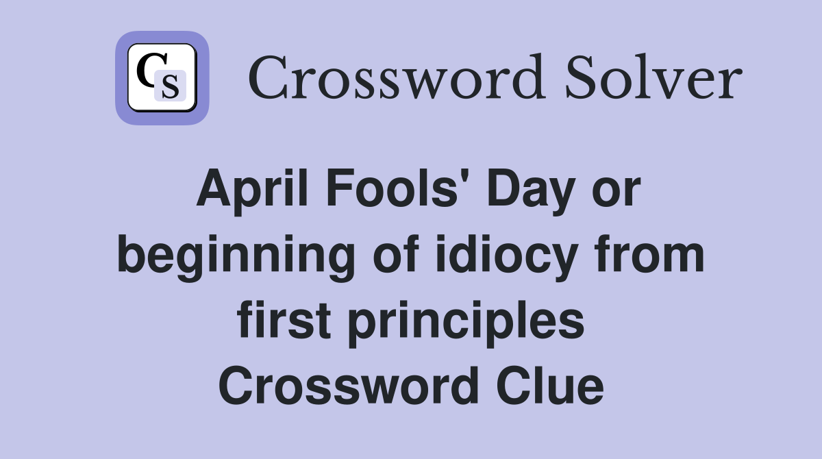 April Fools' Day or beginning of idiocy from first principles Crossword Clue