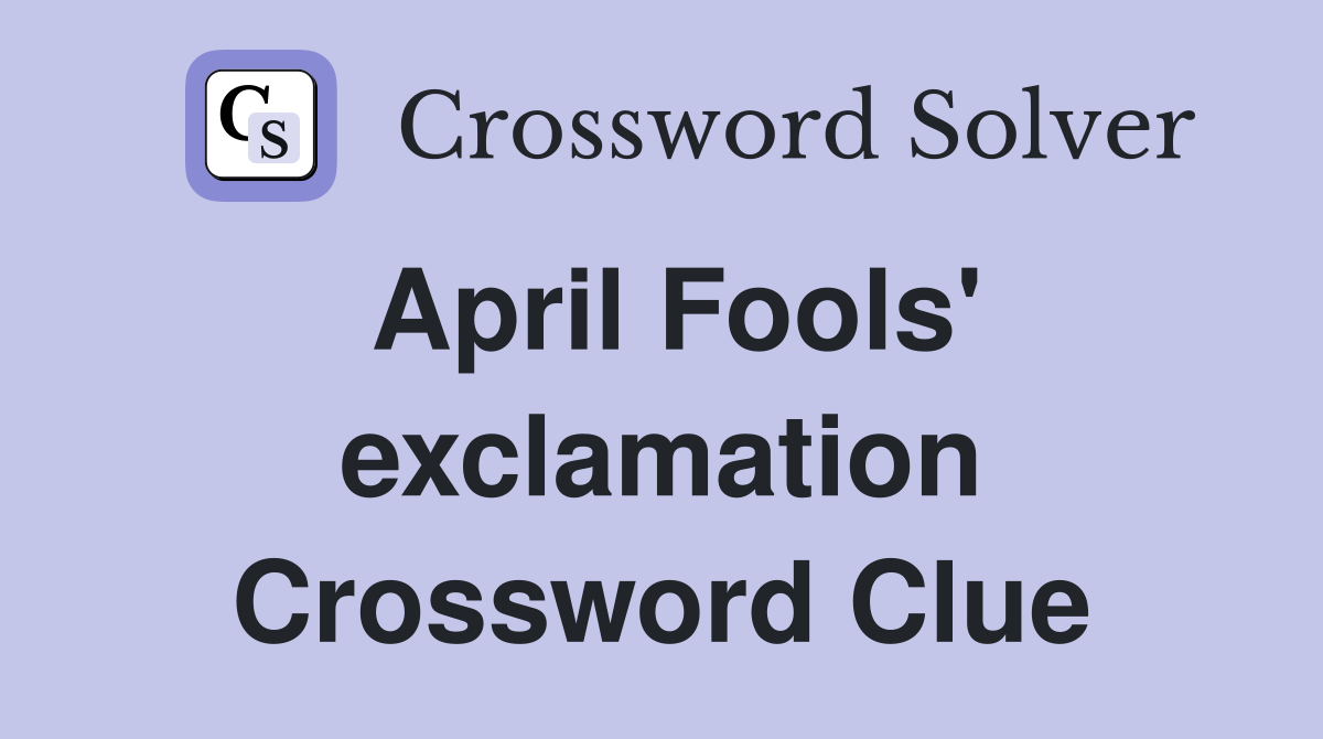 April Fools' exclamation Crossword Clue