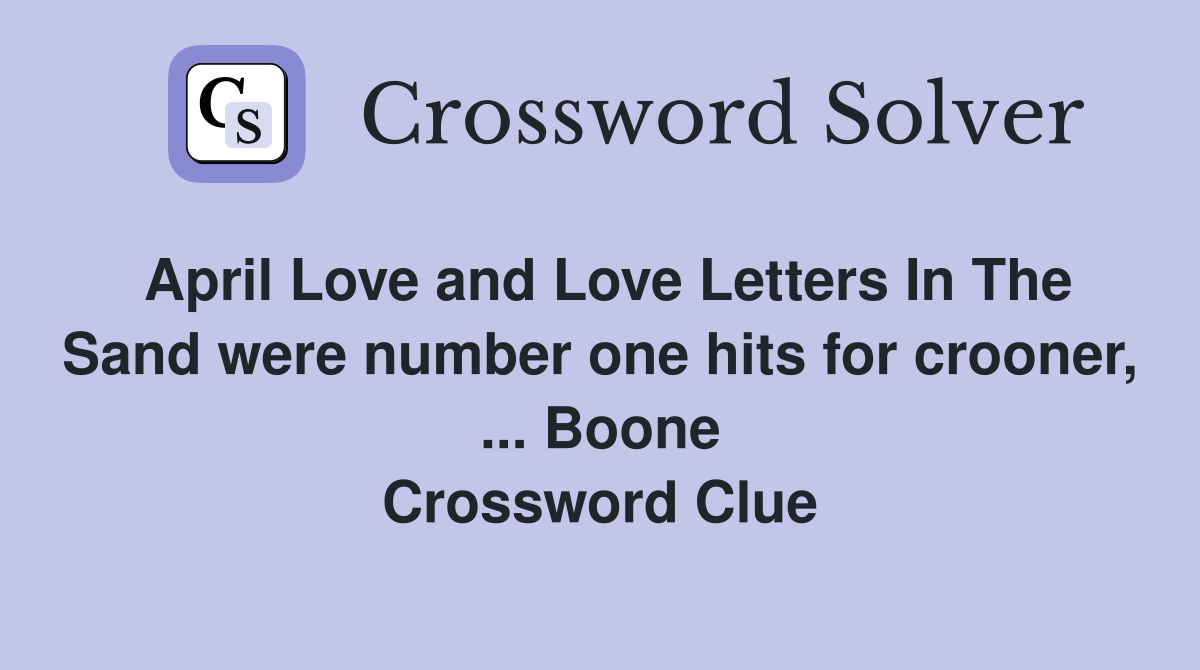 April Love and Love Letters In The Sand were number one hits for crooner, ... Boone Crossword Clue