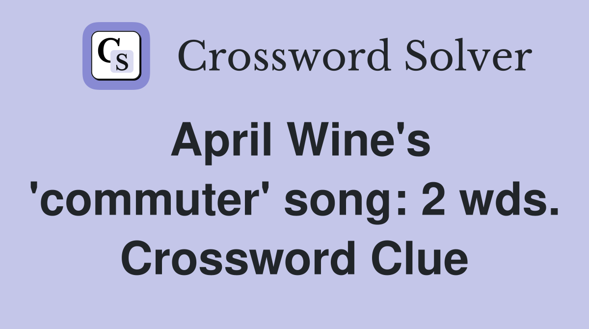 April Wine's 'commuter' song: 2 wds. Crossword Clue