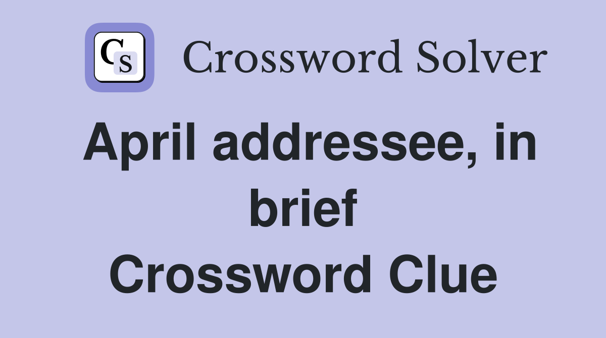 April addressee, in brief Crossword Clue