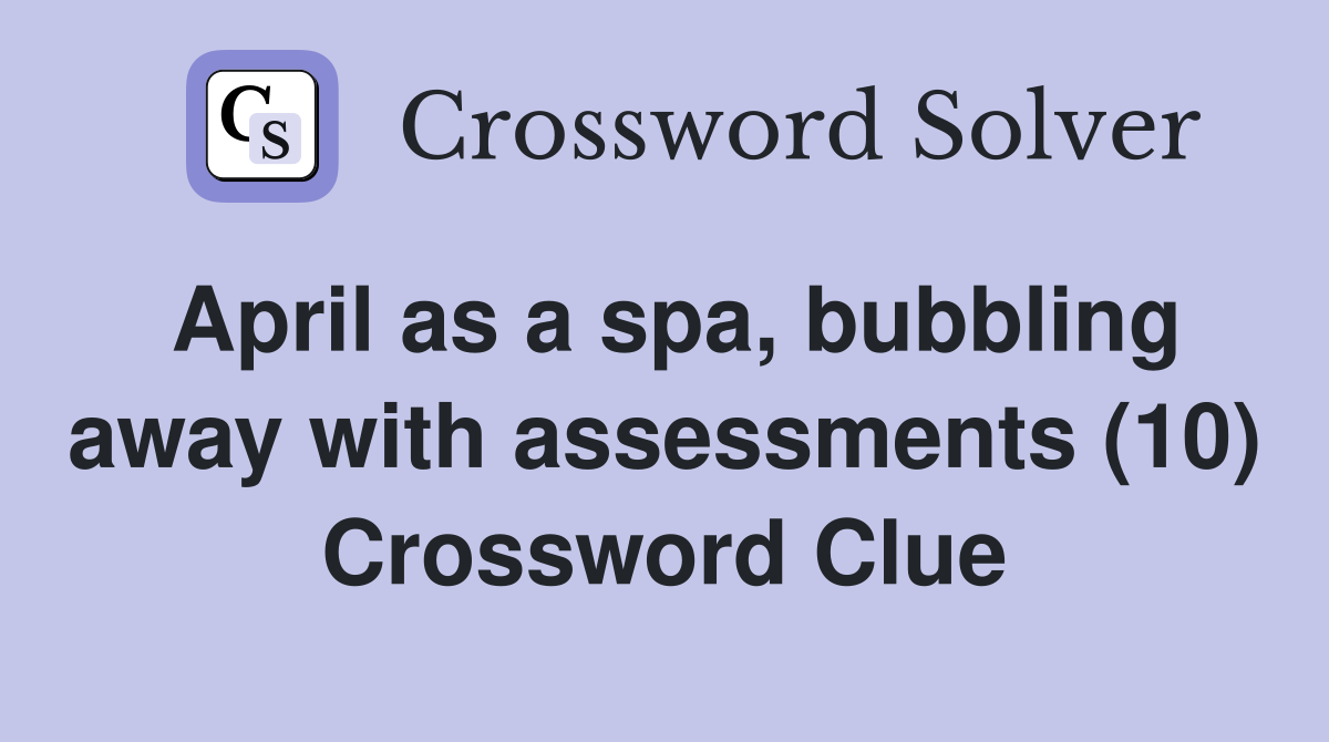 April as a spa, bubbling away with assessments (10) Crossword Clue