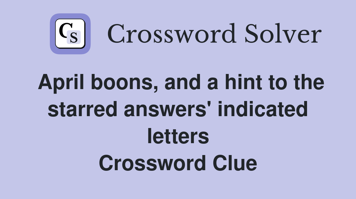 April boons, and a hint to the starred answers' indicated letters Crossword Clue