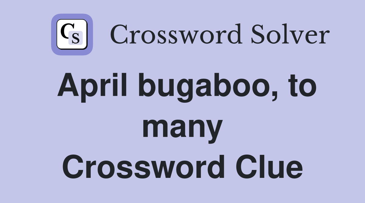 April bugaboo, to many Crossword Clue