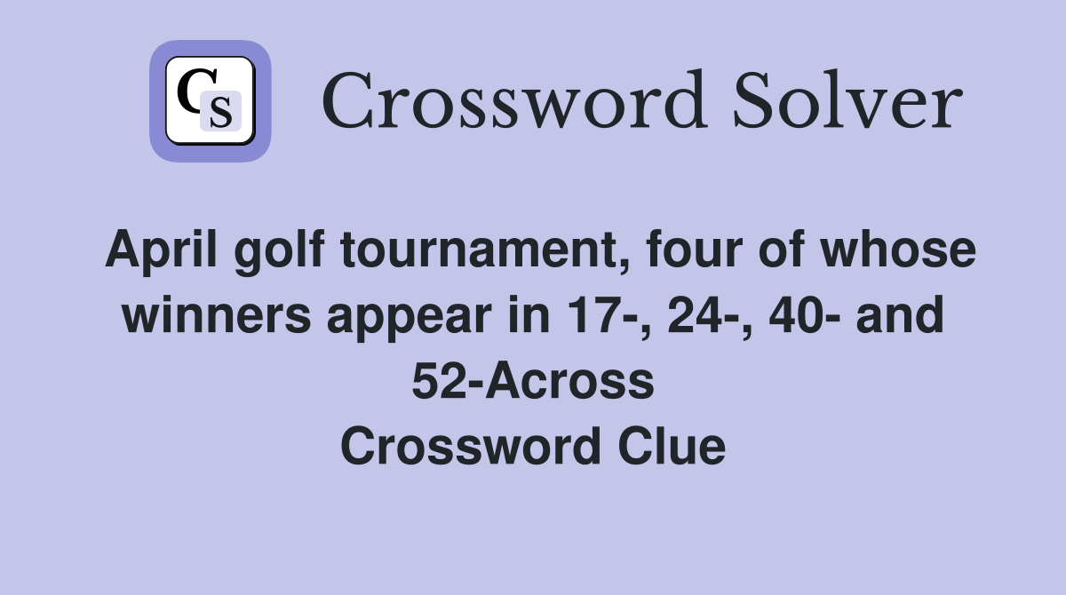 April golf tournament, four of whose winners appear in 17-, 24-, 40- and 52-Across Crossword Clue