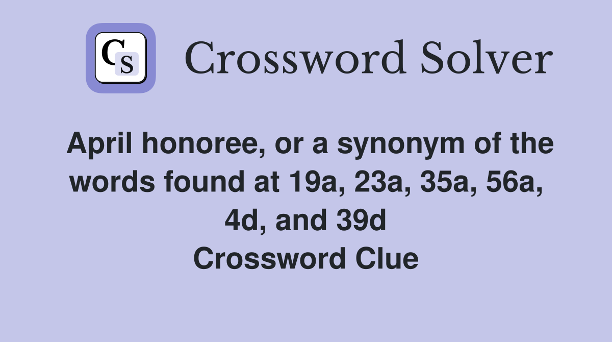 April honoree, or a synonym of the words found at 19a, 23a, 35a, 56a, 4d, and 39d Crossword Clue