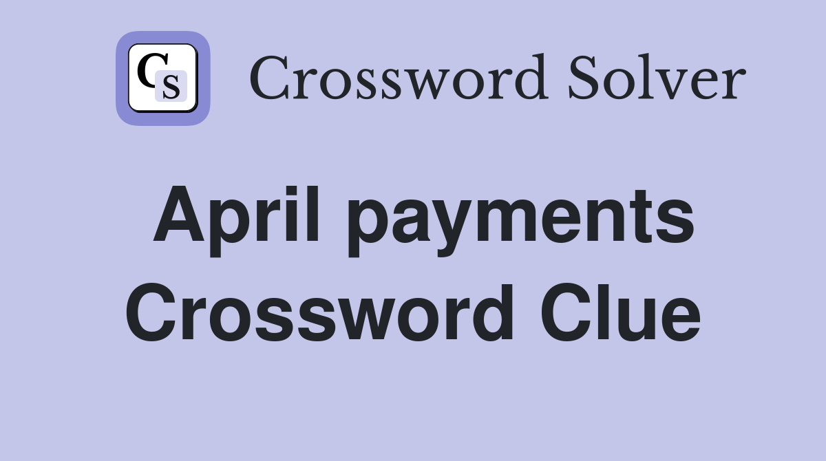 April payments Crossword Clue