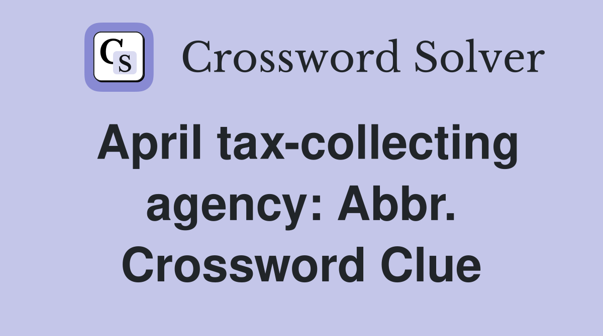 April tax-collecting agency: Abbr. Crossword Clue