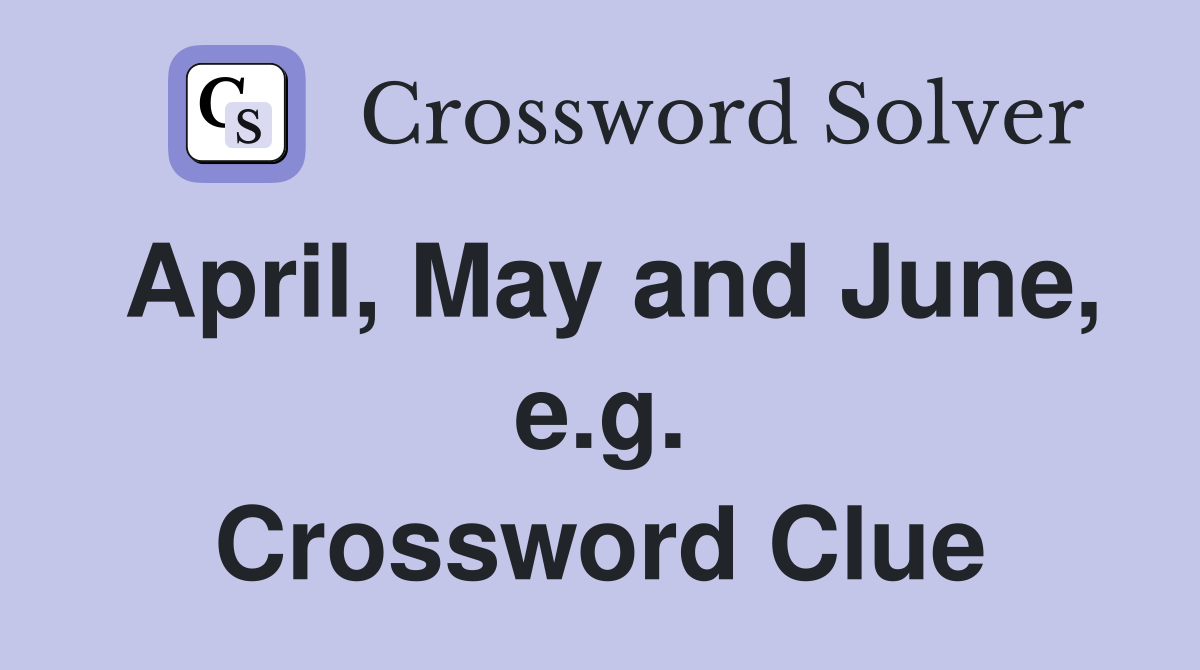 April, May and June, e.g. Crossword Clue