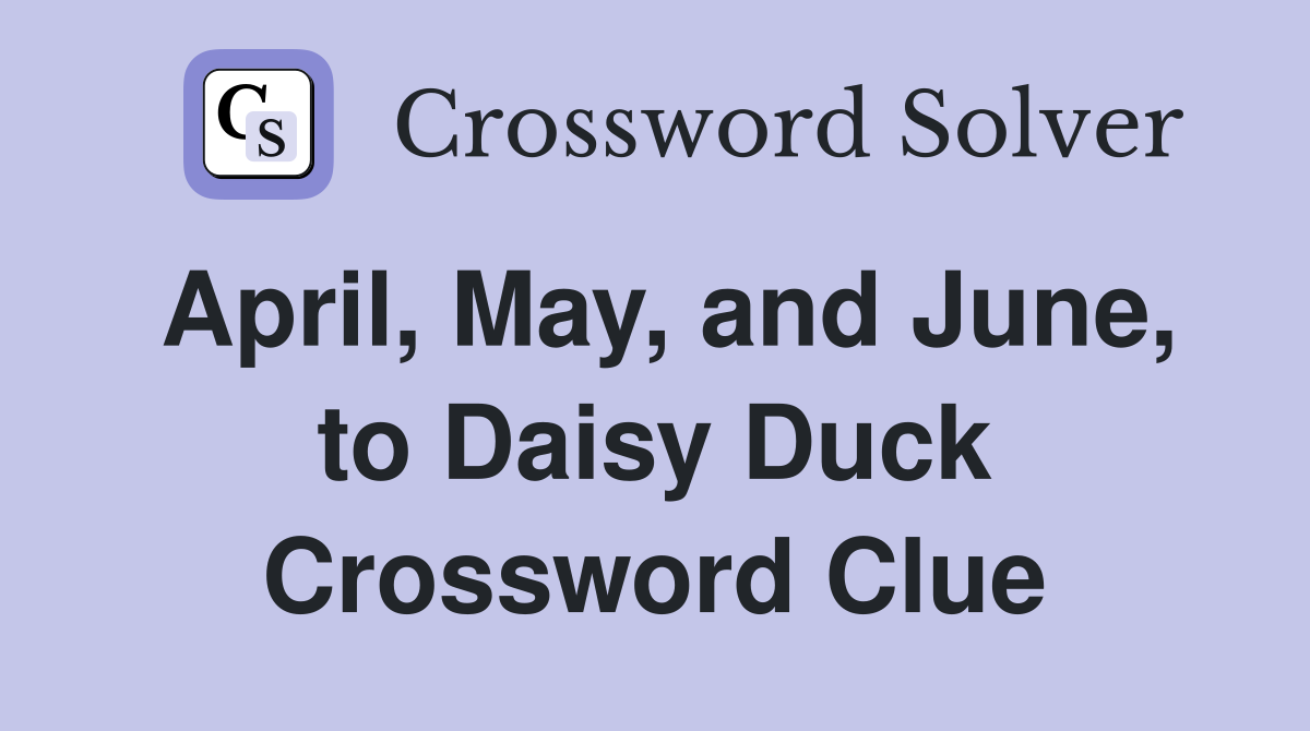 April, May, and June, to Daisy Duck Crossword Clue