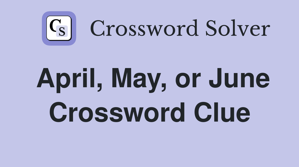April, May, or June Crossword Clue