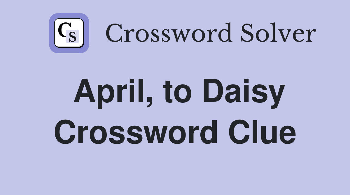 April, to Daisy Crossword Clue