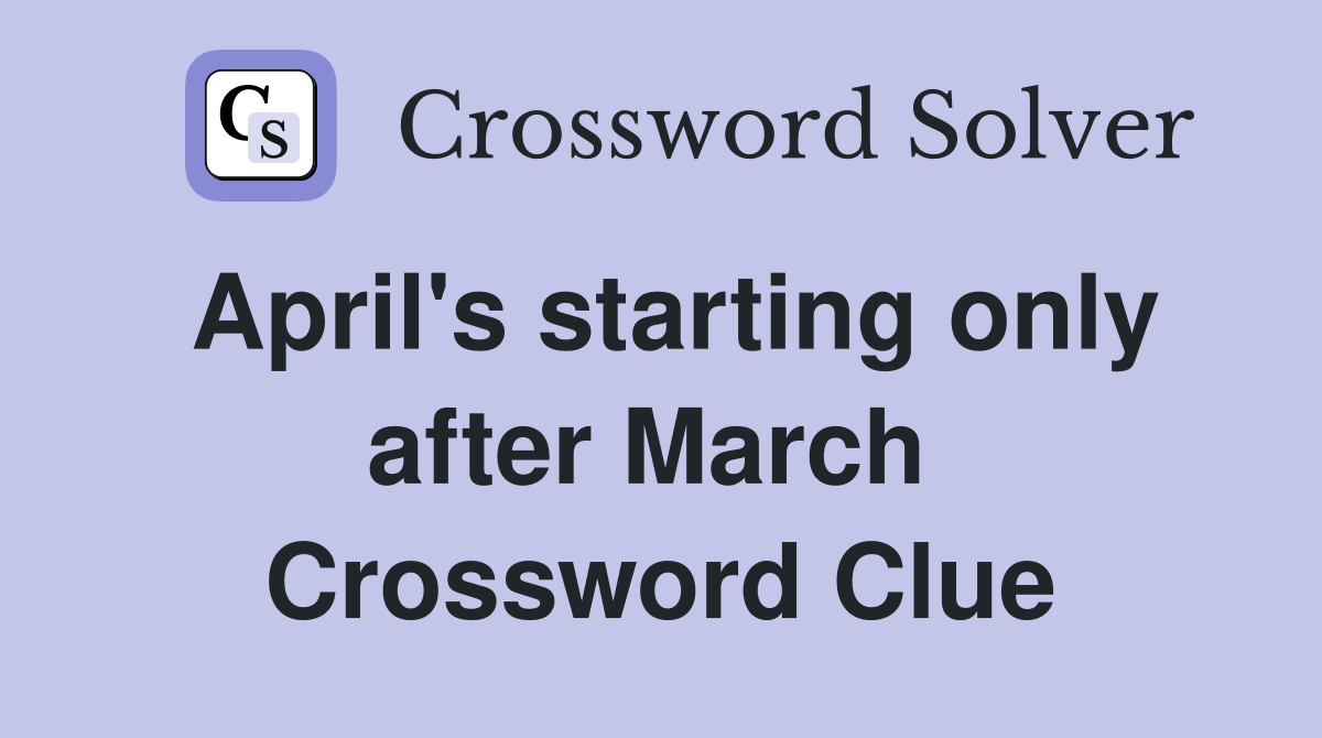 April's starting only after March  Crossword Clue