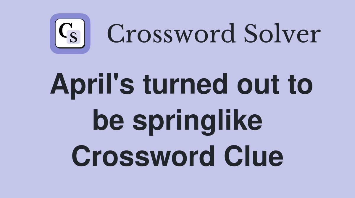 April's turned out to be springlike Crossword Clue
