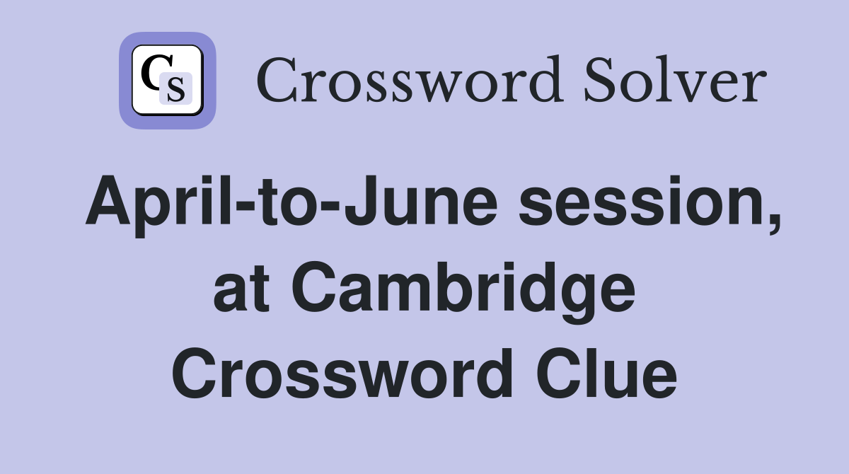 April-to-June session, at Cambridge Crossword Clue