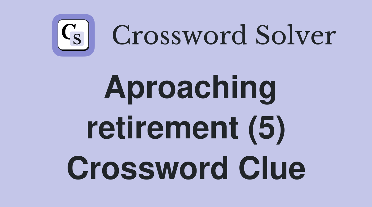 Aproaching retirement (5) Crossword Clue