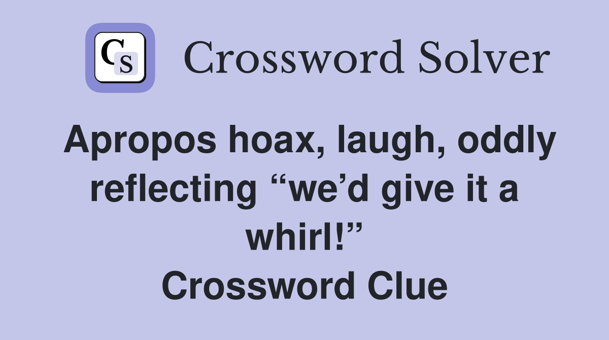 Apropos hoax, laugh, oddly reflecting “we’d give it a whirl!” Crossword Clue