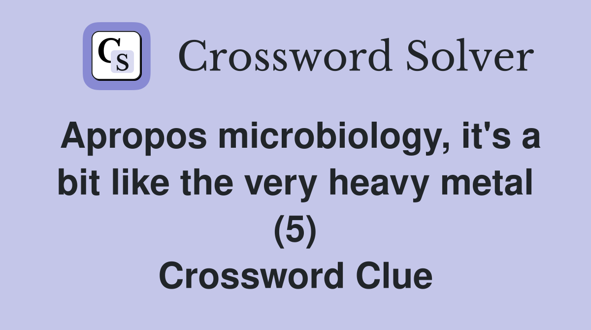Apropos microbiology, it's a bit like the very heavy metal (5) Crossword Clue