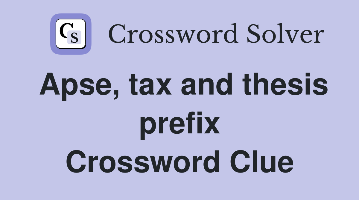 Apse, tax and thesis prefix Crossword Clue