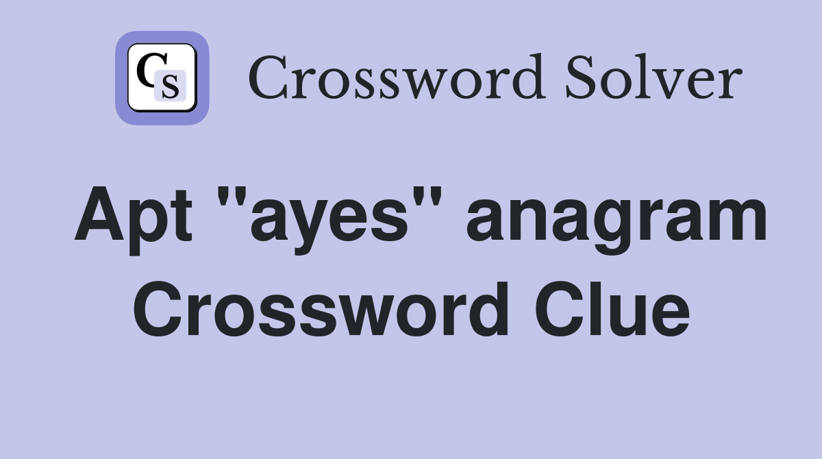 Apt "ayes" anagram Crossword Clue