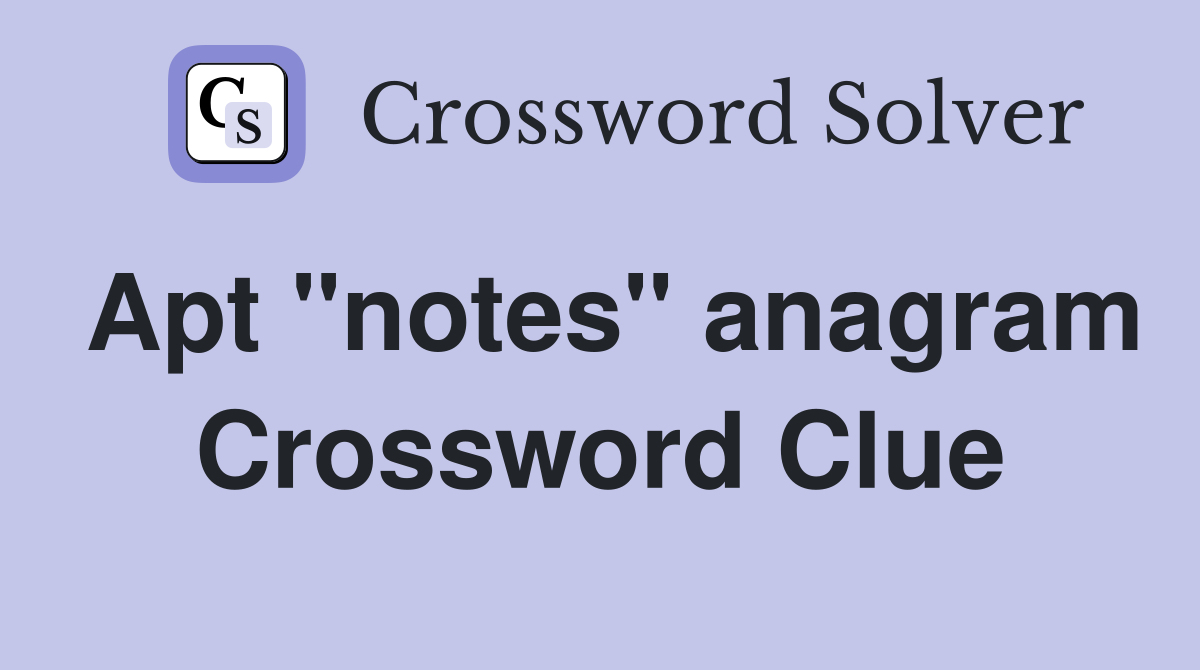 Apt "notes" anagram Crossword Clue