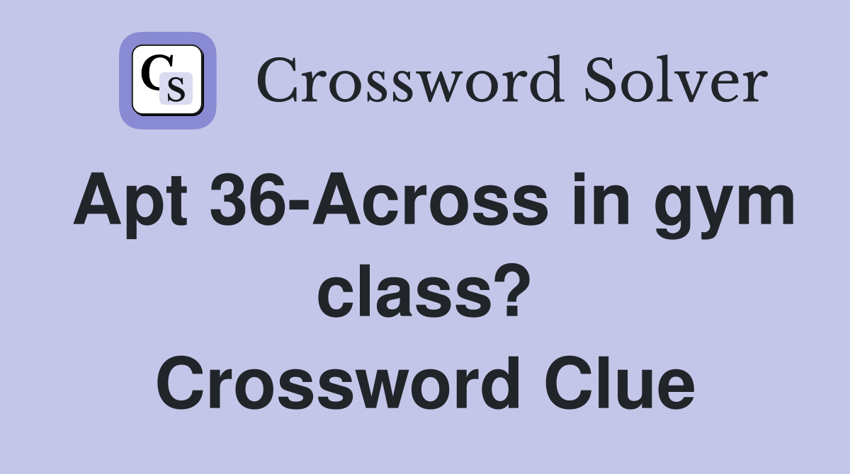 Apt 36-Across in gym class? Crossword Clue