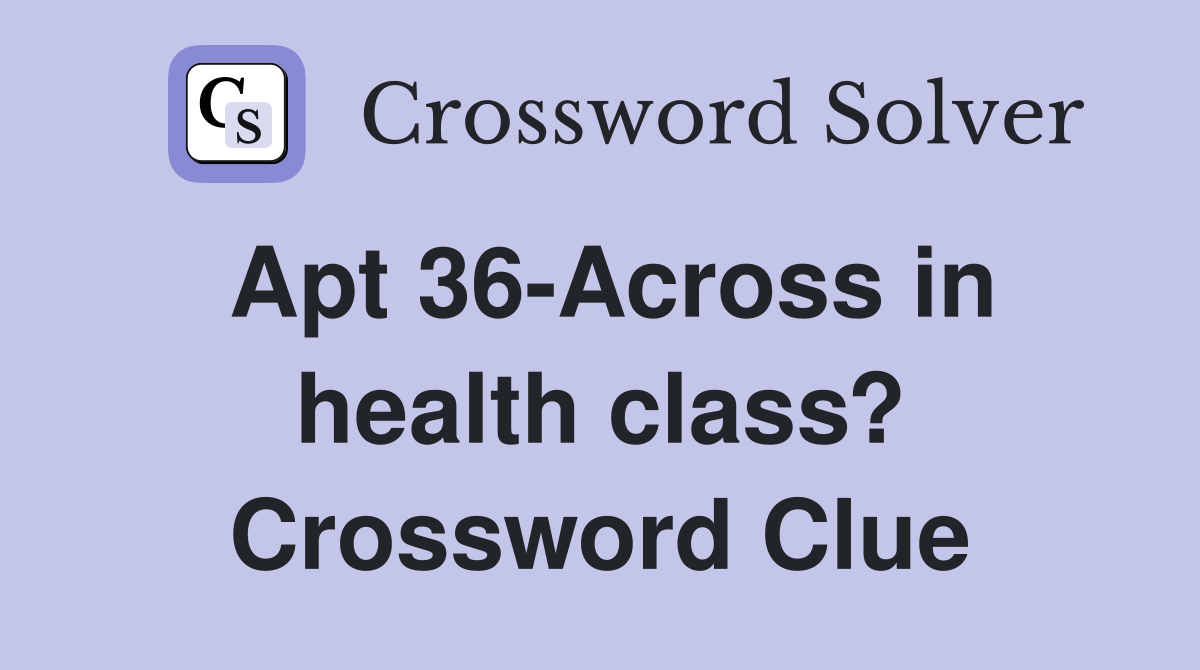 Apt 36-Across in health class? Crossword Clue