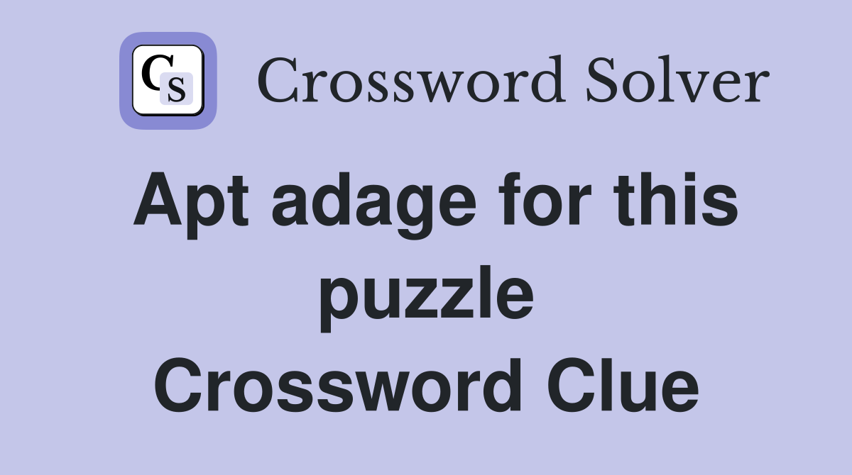Apt adage for this puzzle Crossword Clue