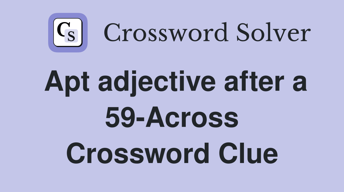 Apt adjective after a 59-Across Crossword Clue