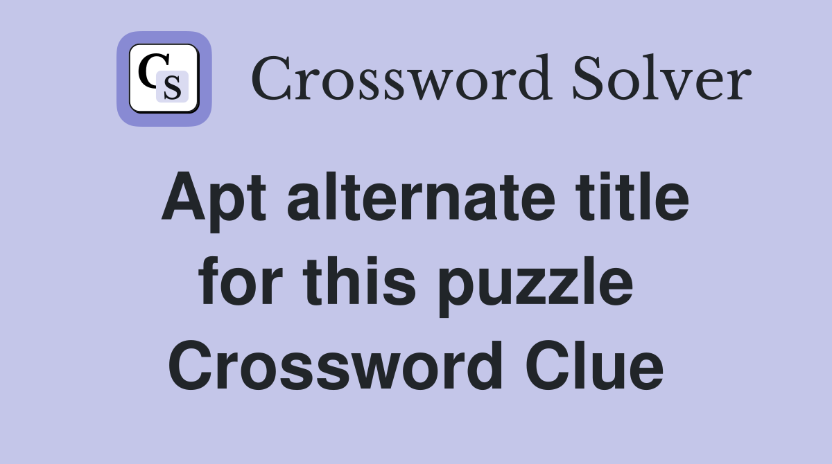 Apt alternate title for this puzzle Crossword Clue
