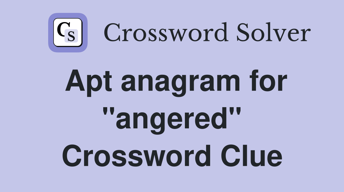 Apt anagram for "angered" Crossword Clue