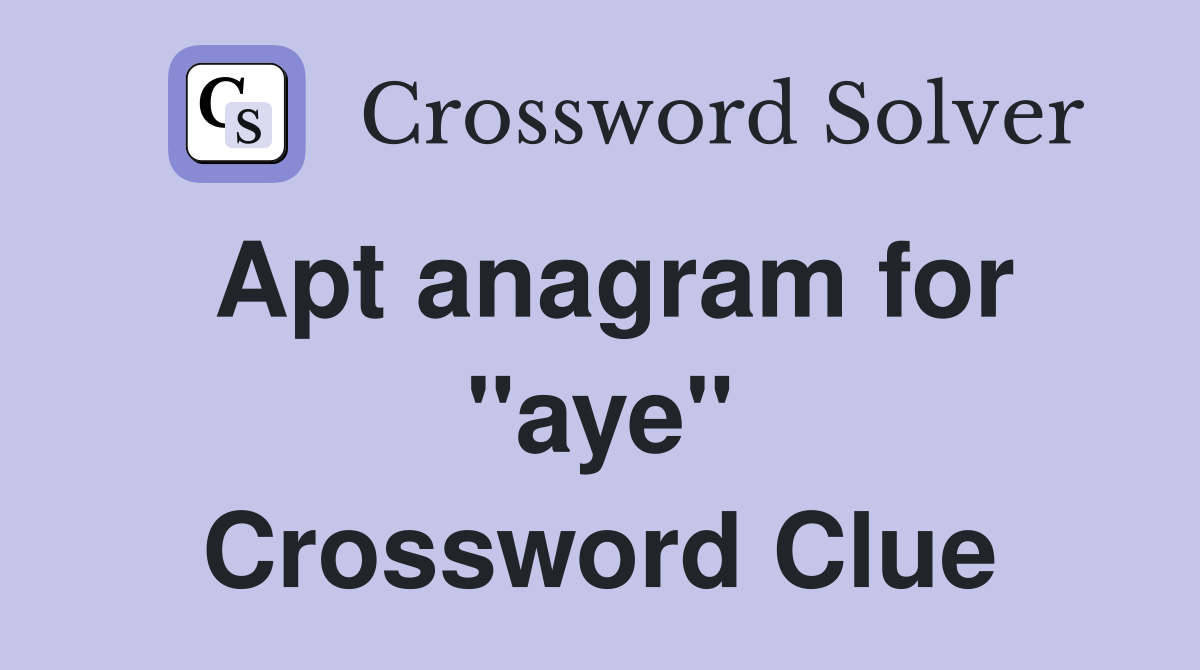 Apt anagram for "aye" Crossword Clue