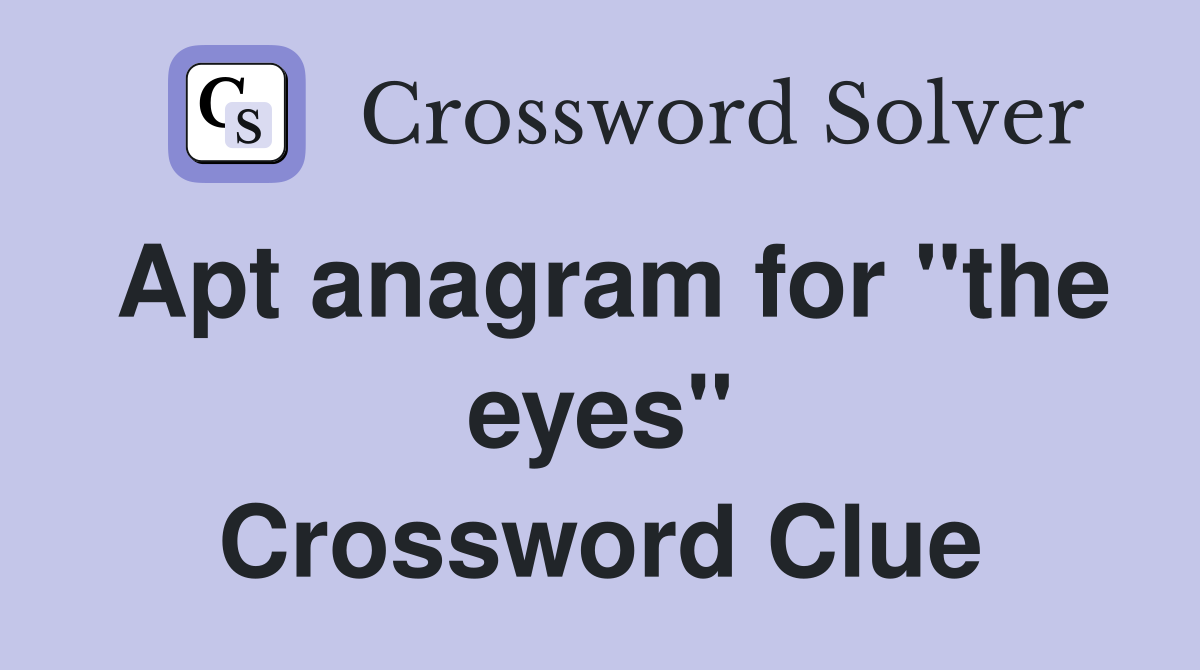 Apt anagram for "the eyes" Crossword Clue