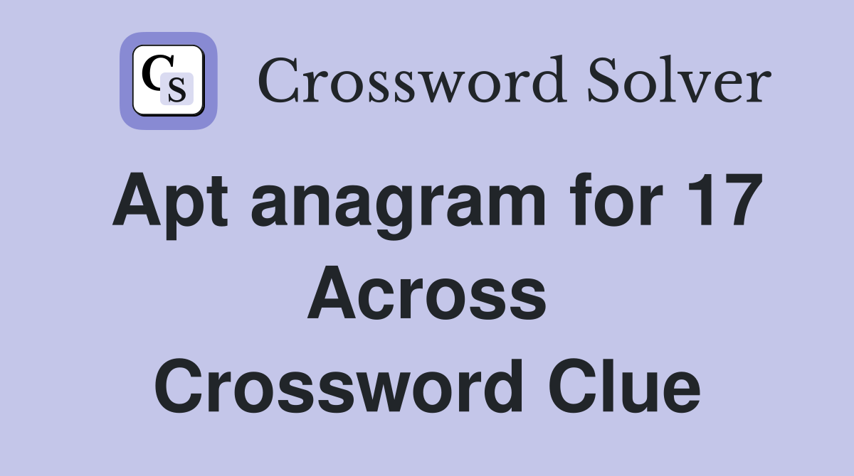 Apt anagram for 17 Across Crossword Clue