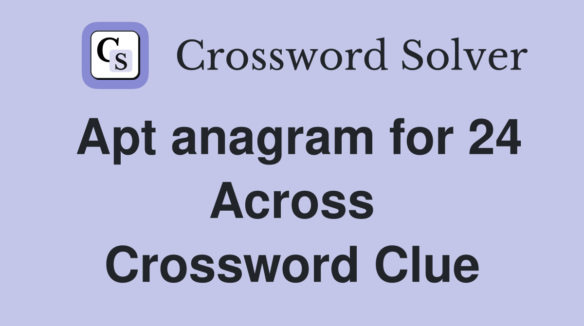 Apt anagram for 24 Across Crossword Clue