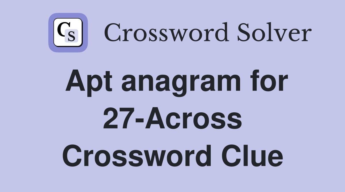 Apt anagram for 27-Across Crossword Clue