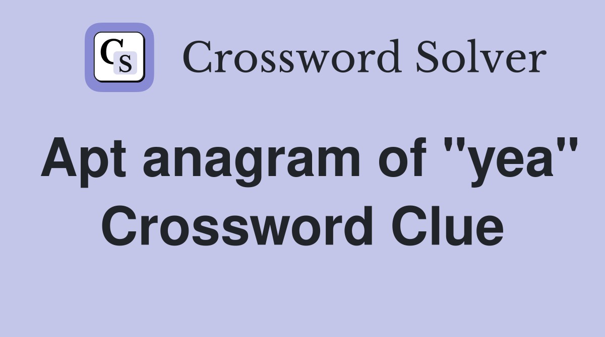 Apt anagram of "yea" Crossword Clue