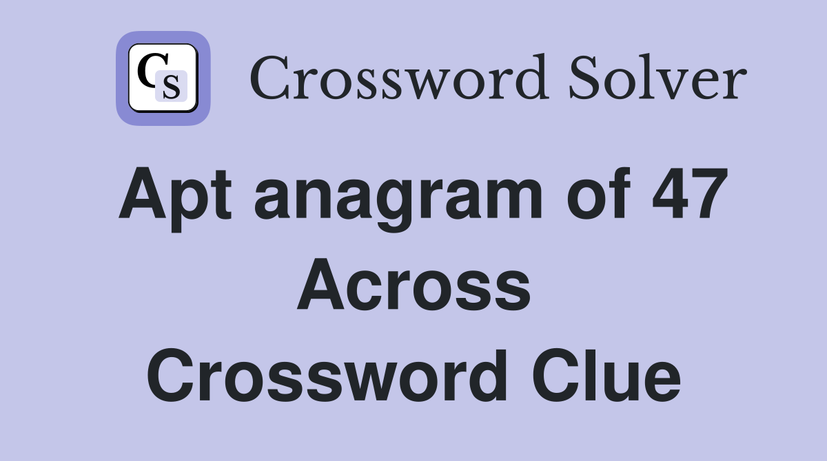 Apt anagram of 47 Across Crossword Clue