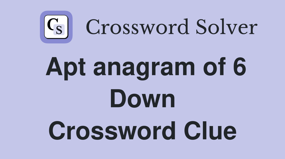 Apt anagram of 6 Down Crossword Clue