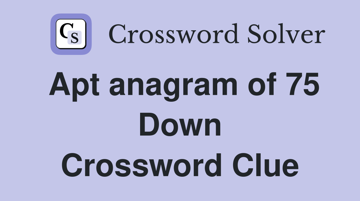 Apt anagram of 75 Down Crossword Clue