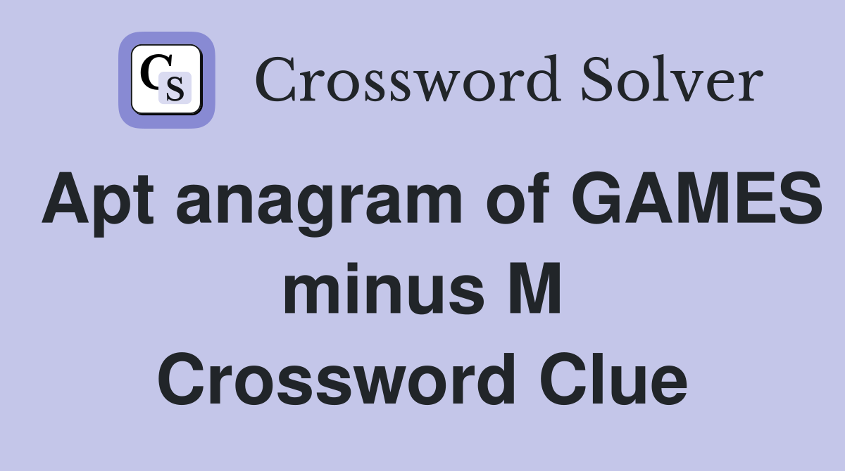 Apt anagram of GAMES minus M Crossword Clue
