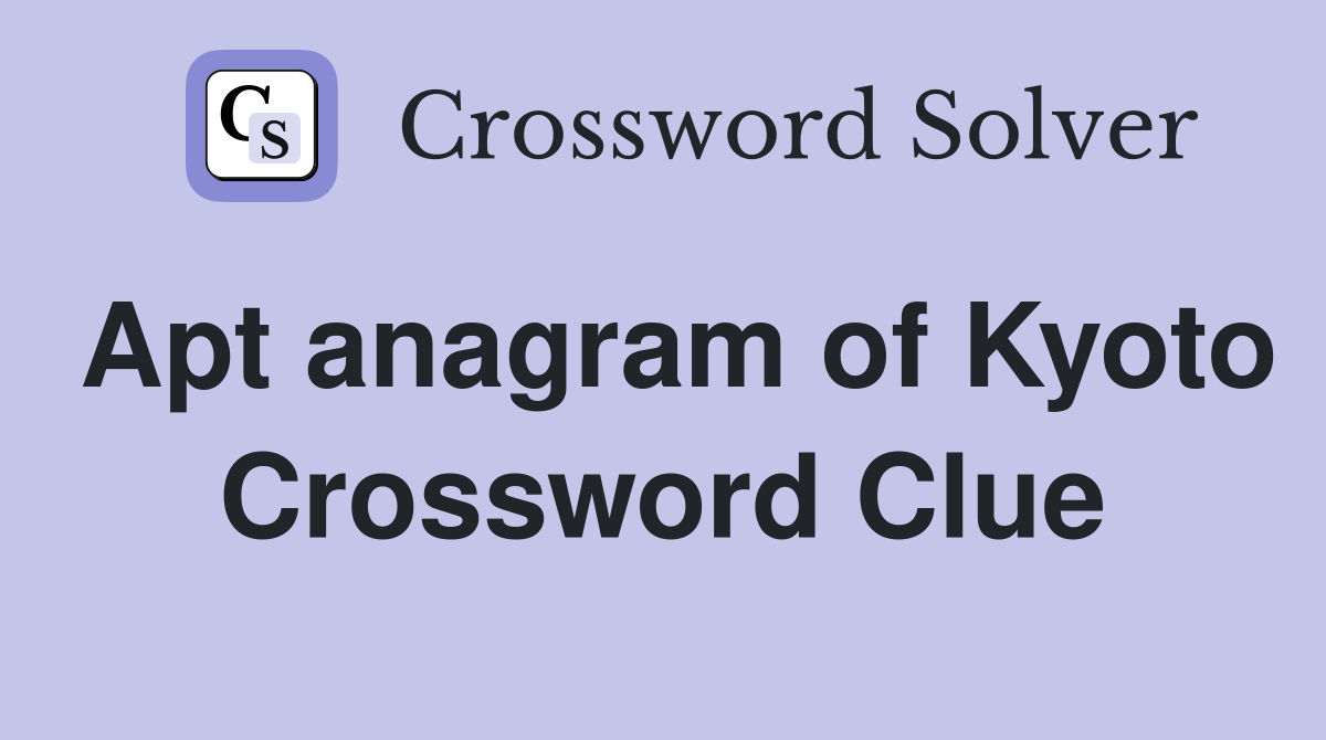 Apt anagram of Kyoto Crossword Clue
