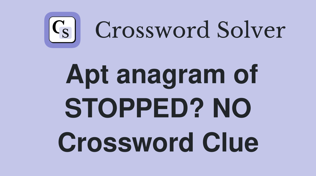 Apt anagram of STOPPED? NO Crossword Clue