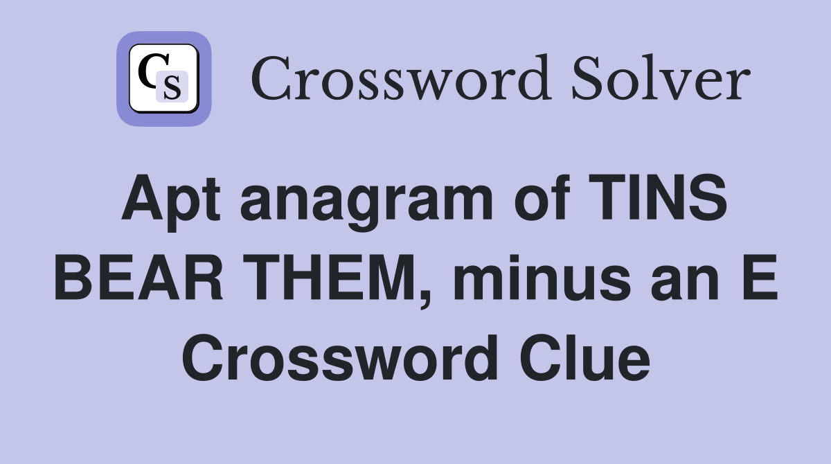 Apt anagram of TINS BEAR THEM, minus an E Crossword Clue