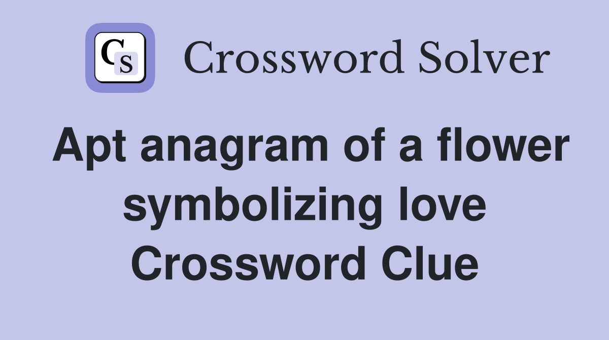 Apt anagram of a flower symbolizing love Crossword Clue