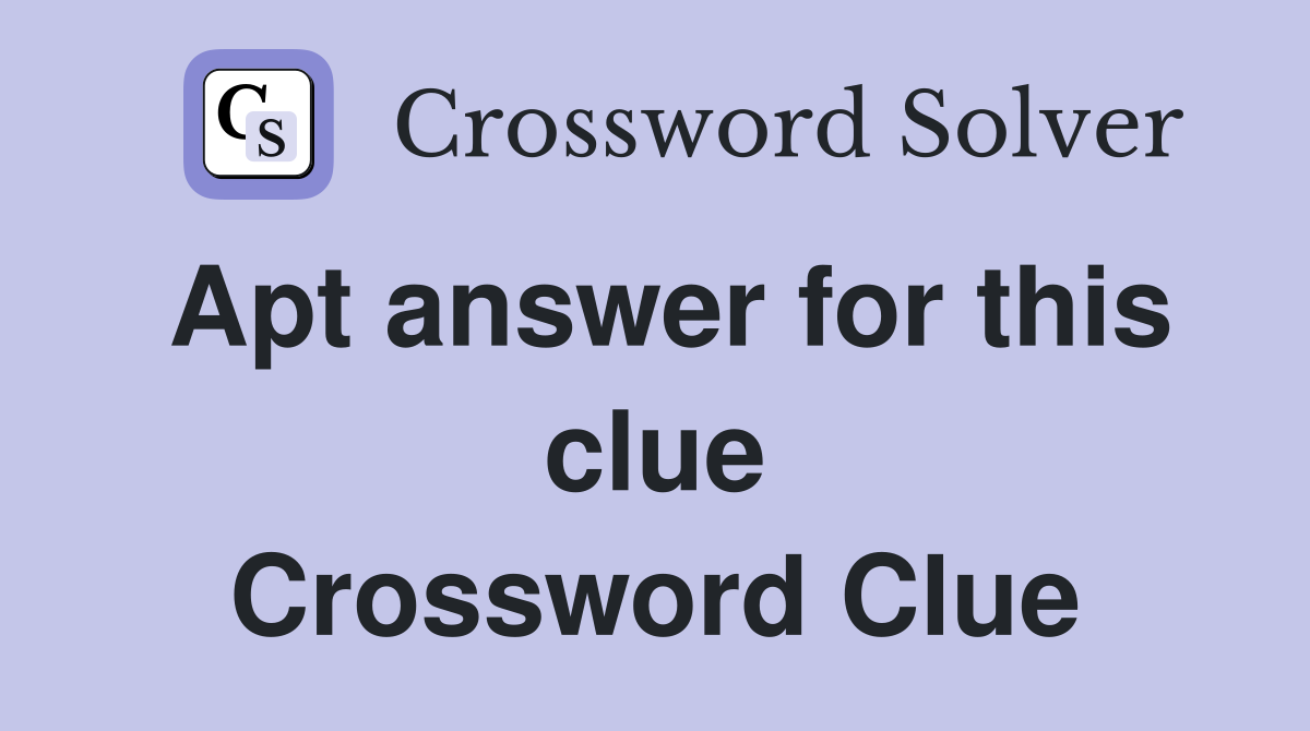 Apt answer for this clue Crossword Clue