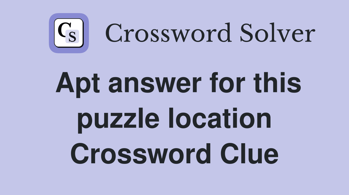 Apt answer for this puzzle location Crossword Clue