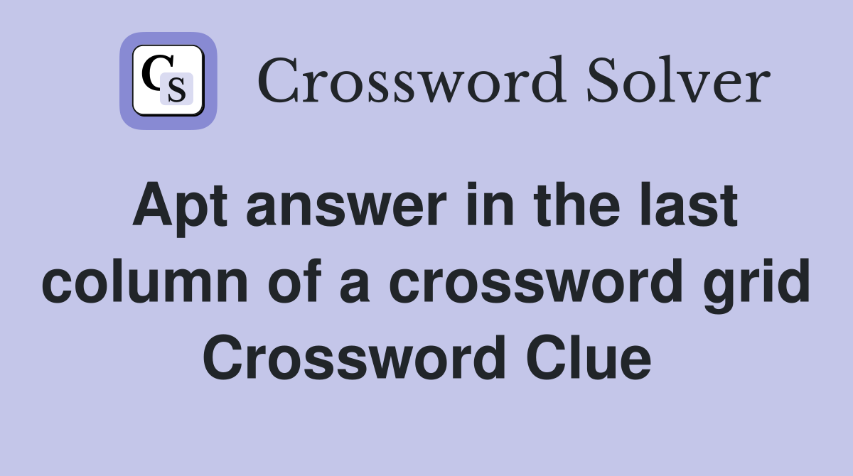 Apt answer in the last column of a crossword grid Crossword Clue
