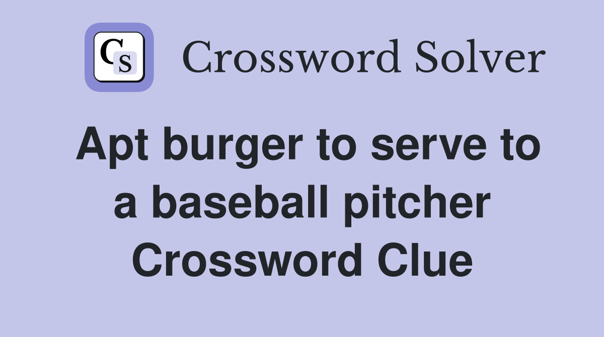 Apt burger to serve to a baseball pitcher Crossword Clue